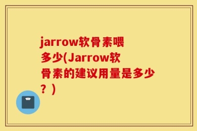 jarrow软骨素喂多少(Jarrow软骨素的建议用量是多少？)