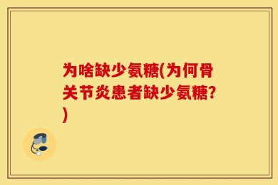 为啥缺少氨糖(为何骨关节炎患者缺少氨糖？)