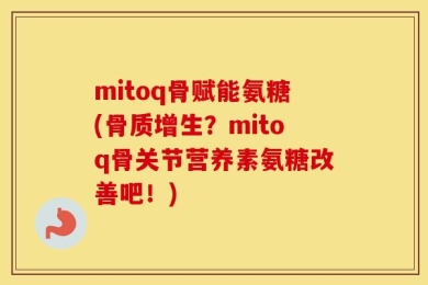 mitoq骨赋能氨糖(骨质增生？mitoq骨关节营养素氨糖改善吧！)