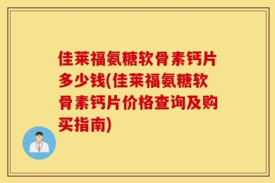 佳莱福氨糖软骨素钙片多少钱(佳莱福氨糖软骨素钙片价格查询及购买指南)