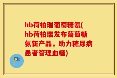 hb荷柏瑞葡萄糖氨(hb荷柏瑞发布葡萄糖氨新产品，助力糖尿病患者管理血糖)