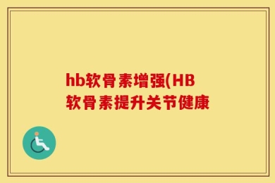 hb软骨素增强(HB软骨素提升关节健康