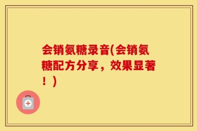 会销氨糖录音(会销氨糖配方分享，效果显著！)