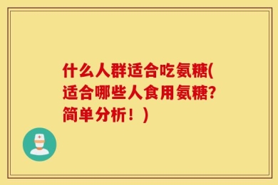 什么人群适合吃氨糖(适合哪些人食用氨糖？简单分析！)