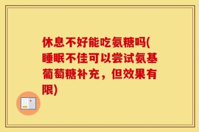 休息不好能吃氨糖吗(睡眠不佳可以尝试氨基葡萄糖补充，但效果有限)