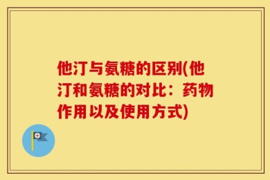 他汀与氨糖的区别(他汀和氨糖的对比：药物作用以及使用方式)