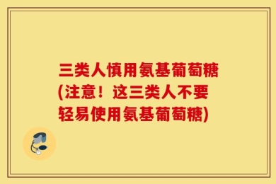 三类人慎用氨基葡萄糖(注意！这三类人不要轻易使用氨基葡萄糖)