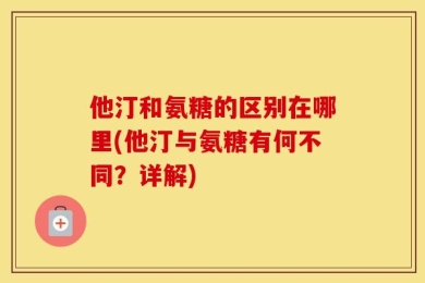 他汀和氨糖的区别在哪里(他汀与氨糖有何不同？详解)