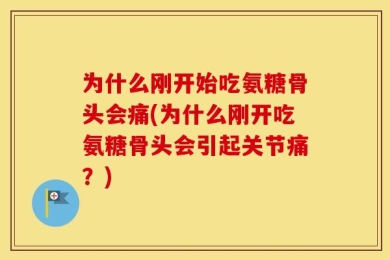 为什么刚开始吃氨糖骨头会痛(为什么刚开吃氨糖骨头会引起关节痛？)