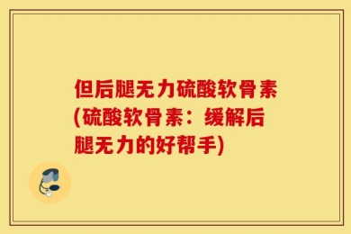 但后腿无力硫酸软骨素(硫酸软骨素：缓解后腿无力的好帮手)