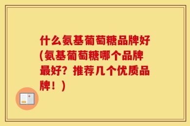 什么氨基葡萄糖品牌好(氨基葡萄糖哪个品牌最好？推荐几个优质品牌！)