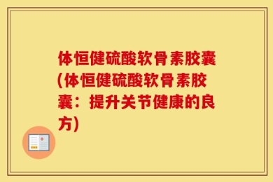 体恒健硫酸软骨素胶囊(体恒健硫酸软骨素胶囊：提升关节健康的良方)