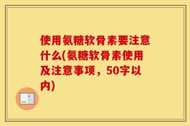 使用氨糖软骨素要注意什么(氨糖软骨素使用及注意事项，50字以内)