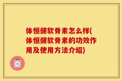 体恒健软骨素怎么样(体恒健软骨素的功效作用及使用方法介绍)