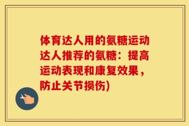 体育达人用的氨糖运动达人推荐的氨糖：提高运动表现和康复效果，防止关节损伤)