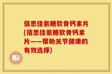 佰思佳氨糖软骨钙素片(佰思佳氨糖软骨钙素片——帮助关节健康的有效选择)