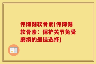 伟博健软骨素(伟博健软骨素：保护关节免受磨损的最佳选择)