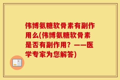 伟博氨糖软骨素有副作用么(伟博氨糖软骨素是否有副作用？——医学专家为您解答)