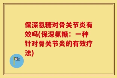 保深氨糖对骨关节炎有效吗(保深氨糖：一种针对骨关节炎的有效疗法)