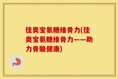 佳奥宝氨糖维骨力(佳奥宝氨糖维骨力——助力骨骼健康)