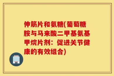 伸筋片和氨糖(葡萄糖胺与马来酸二甲基氨基甲烷片剂：促进关节健康的有效组合)