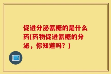 促进分泌氨糖的是什么药(药物促进氨糖的分泌，你知道吗？)