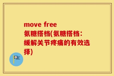 move free 氨糖搭档(氨糖搭档：缓解关节疼痛的有效选择)