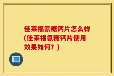佳莱福氨糖钙片怎么样(佳莱福氨糖钙片使用效果如何？)