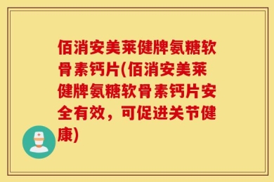 佰消安美莱健牌氨糖软骨素钙片(佰消安美莱健牌氨糖软骨素钙片安全有效，可促进关节健康)