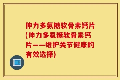伸力多氨糖软骨素钙片(伸力多氨糖软骨素钙片——维护关节健康的有效选择)