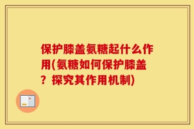 保护膝盖氨糖起什么作用(氨糖如何保护膝盖？探究其作用机制)