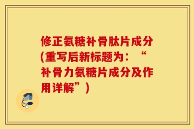 修正氨糖补骨肽片成分(重写后新标题为：“补骨力氨糖片成分及作用详解”)