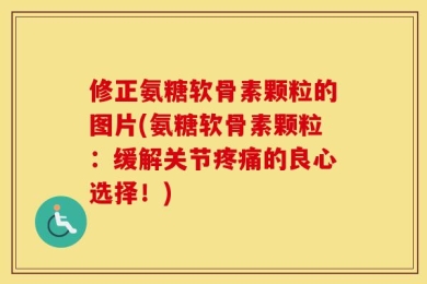 修正氨糖软骨素颗粒的图片(氨糖软骨素颗粒：缓解关节疼痛的良心选择！)