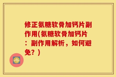 修正氨糖软骨加钙片副作用(氨糖软骨加钙片：副作用解析，如何避免？)