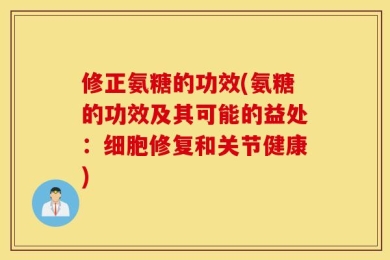 修正氨糖的功效(氨糖的功效及其可能的益处：细胞修复和关节健康)
