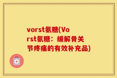 vorst氨糖(Vorst氨糖：缓解骨关节疼痛的有效补充品)
