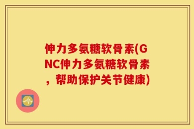 伸力多氨糖软骨素(GNC伸力多氨糖软骨素，帮助保护关节健康)