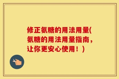 修正氨糖的用法用量(氨糖的用法用量指南，让你更安心使用！)