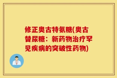 修正奥古特氨糖(奥古替尿糖：新药物治疗罕见疾病的突破性药物)