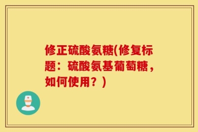 修正硫酸氨糖(修复标题：硫酸氨基葡萄糖，如何使用？)