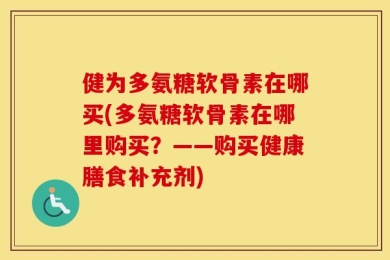 健为多氨糖软骨素在哪买(多氨糖软骨素在哪里购买？——购买健康膳食补充剂)