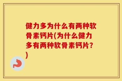 健力多为什么有两种软骨素钙片(为什么健力多有两种软骨素钙片？)