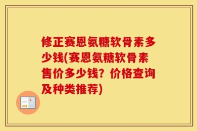 修正赛恩氨糖软骨素多少钱(赛恩氨糖软骨素售价多少钱？价格查询及种类推荐)