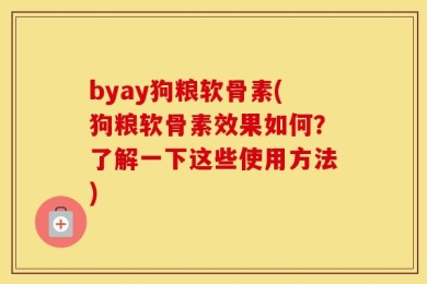 byay狗粮软骨素(狗粮软骨素效果如何？了解一下这些使用方法)