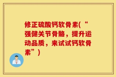 修正硫酸钙软骨素(“强健关节骨骼，提升运动品质，来试试钙软骨素”)