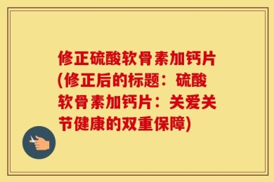 修正硫酸软骨素加钙片(修正后的标题：硫酸软骨素加钙片：关爱关节健康的双重保障)