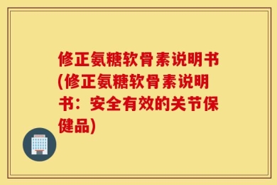 修正氨糖软骨素说明书(修正氨糖软骨素说明书：安全有效的关节保健品)