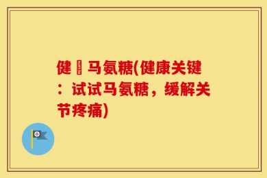 健亇马氨糖(健康关键：试试马氨糖，缓解关节疼痛)