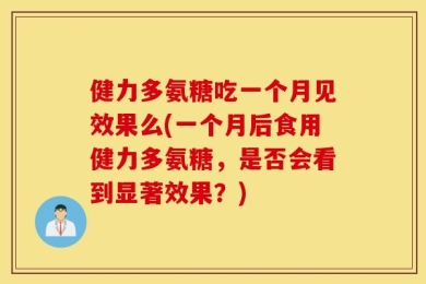 健力多氨糖吃一个月见效果么(一个月后食用健力多氨糖，是否会看到显著效果？)