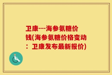 卫康---海参氨糖价钱(海参氨糖价格变动：卫康发布最新报价)
